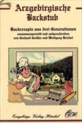 Arzgebirgische Backstub: Backrezepte aus drei Generationen. Backrezepte aus dem Erzgebirge