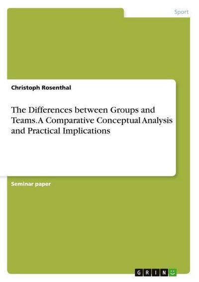 The Differences between Groups and Teams.A Comparative Conceptual Analysis and Practical Implications