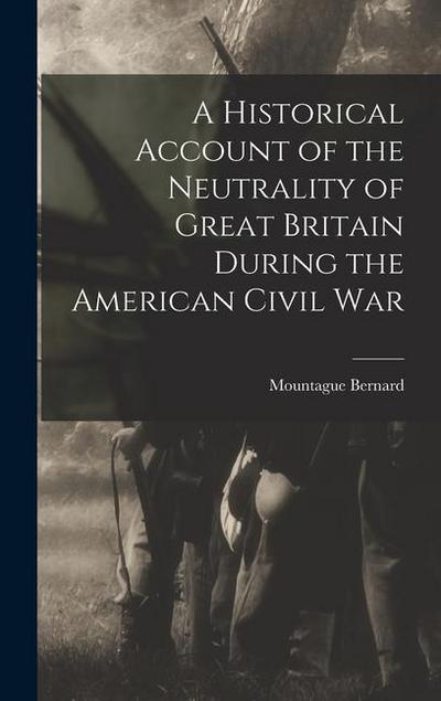 A Historical Account of the Neutrality of Great Britain During the American Civil War