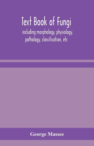 Text book of fungi, including morphology, physiology, pathology, classification, etc