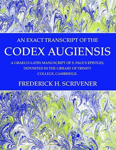 An Exact Transcript of the Codex Augiensis: A Graeco-Latin Manuscript of S. Paul’s Epistles, Deposited in the Library of Trinity College, Cambridge.