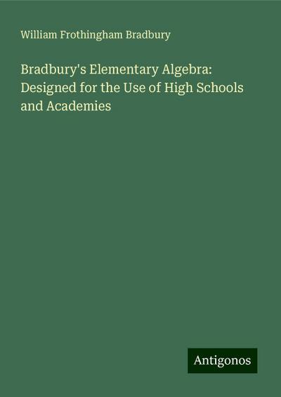 Bradbury’s Elementary Algebra: Designed for the Use of High Schools and Academies