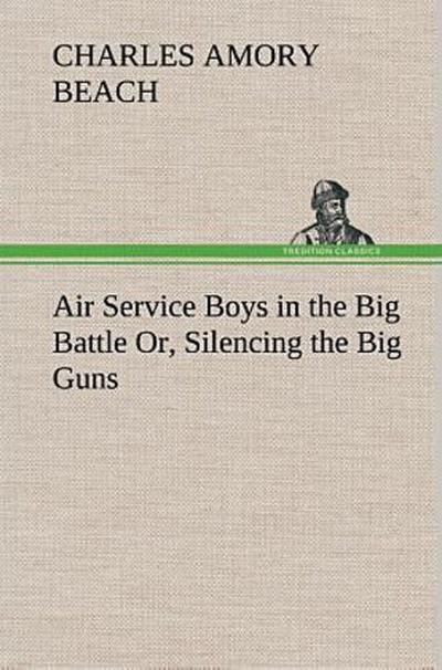 Air Service Boys in the Big Battle Or, Silencing the Big Guns