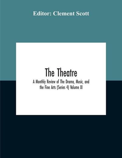 The Theatre; A Monthly Review Of The Drama, Music, And The Fine Arts (Series 4) Volume Xi