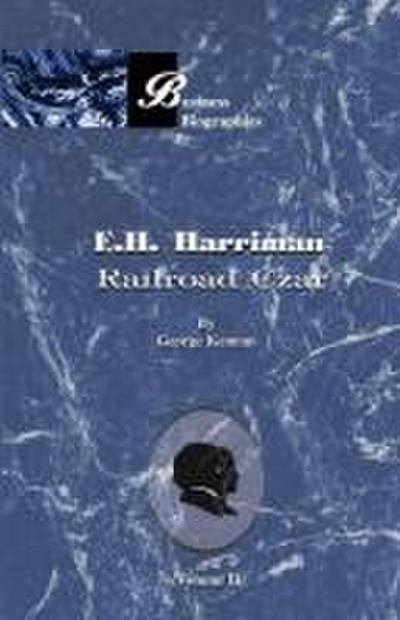 E.H. Harriman Railroad Czar: Volume II