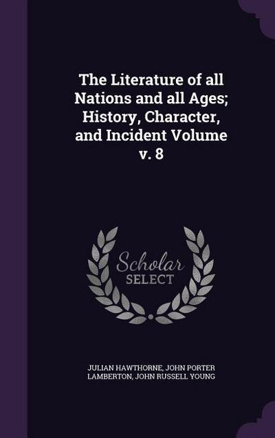 The Literature of all Nations and all Ages; History, Character, and Incident Volume v. 8