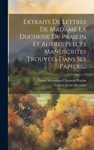 Extraits De Lettres De Madame La Duchesse De Praslin Et Autres Peèces Manuscrites Trouvées Dans Ses Papiers...