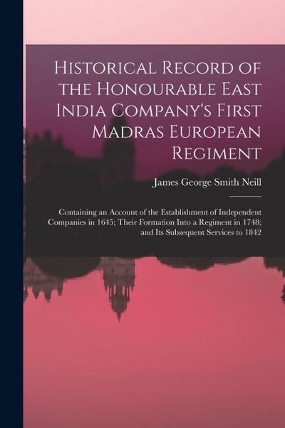 Historical Record of the Honourable East India Company’s First Madras European Regiment: Containing an Account of the Establishment of Independent Com