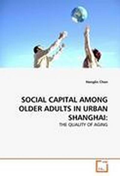 SOCIAL CAPITAL AMONG OLDER ADULTS IN URBAN SHANGHAI: