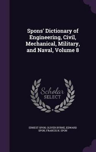 Spons’ Dictionary of Engineering, Civil, Mechanical, Military, and Naval, Volume 8