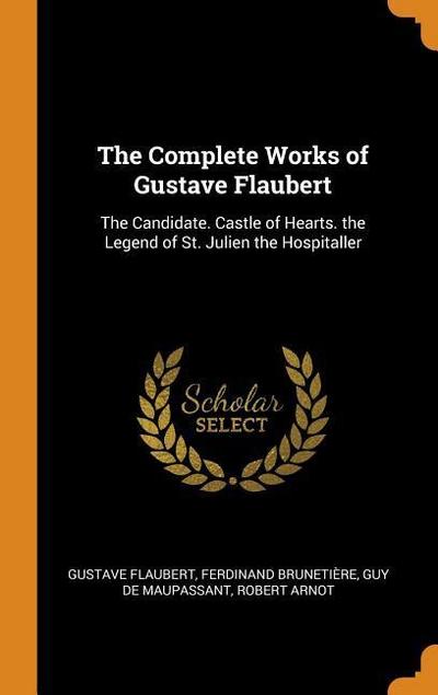 The Complete Works of Gustave Flaubert: The Candidate. Castle of Hearts. the Legend of St. Julien the Hospitaller