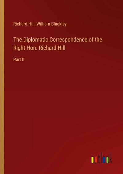 The Diplomatic Correspondence of the Right Hon. Richard Hill