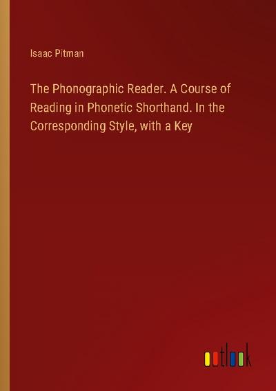 The Phonographic Reader. A Course of Reading in Phonetic Shorthand. In the Corresponding Style, with a Key