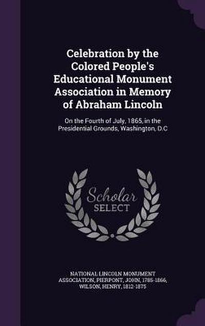 Celebration by the Colored People’s Educational Monument Association in Memory of Abraham Lincoln: On the Fourth of July, 1865, in the Presidential Gr