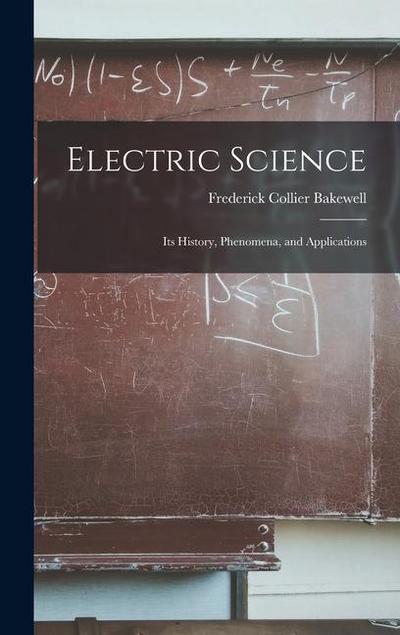 Electric Science; Its History, Phenomena, and Applications