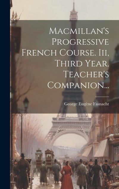 Macmillan’s Progressive French Course. Iii, Third Year. Teacher’s Companion...