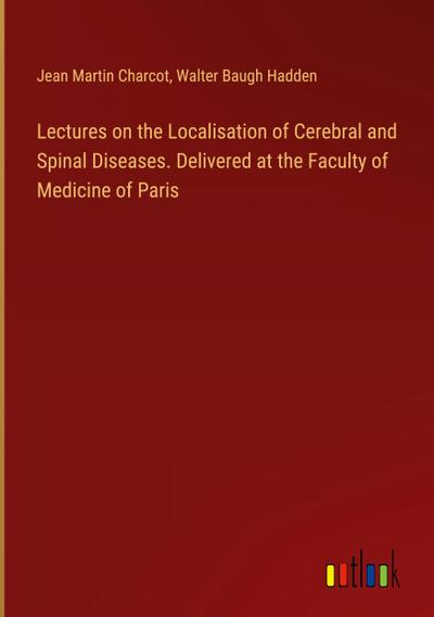 Lectures on the Localisation of Cerebral and Spinal Diseases. Delivered at the Faculty of Medicine of Paris