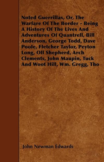 Noted Guerrillas, Or, The Warfare Of The Border - Being A History Of The Lives And Adventures Of Quantrell, Bill Anderson, George Todd, Dave Poole, Fletcher Taylor, Peyton Long, Oll Shepherd, Arch Clements, John Maupin, Tuck And Woot Hill, Wm. Gregg, Tho