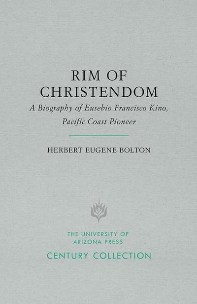 Rim of Christendom: A Biography of Eusebio Francisco Kino, Pacific Coast Pioneer