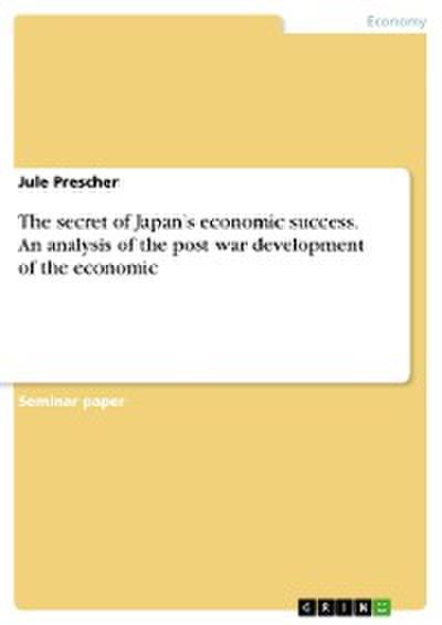 The secret of Japan’s economic success. An analysis of the post war development of the economic