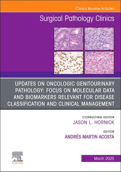 Updates on Oncologic Genitourinary Pathology: Focus on Molecular Data and Biomarkers Relevant for Disease Classification and Clinical Management, an Issue of Surgical Pathology Clinics