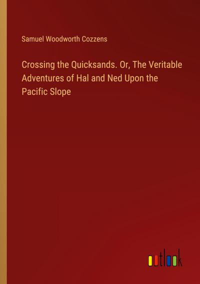 Crossing the Quicksands. Or, The Veritable Adventures of Hal and Ned Upon the Pacific Slope
