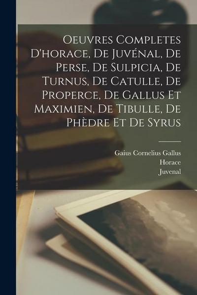 Oeuvres Completes D’horace, De Juvénal, De Perse, De Sulpicia, De Turnus, De Catulle, De Properce, De Gallus Et Maximien, De Tibulle, De Phèdre Et De