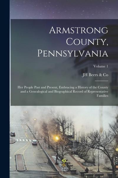 Armstrong County, Pennsylvania: Her People Past and Present, Embracing a History of the County and a Genealogical and Biographical Record of Represent