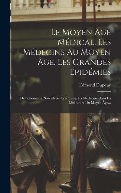 Le Moyen Âge Médical. Les Médecins Au Moyen Âge. Les Grandes Épidémies: Démonomanie, Sorcellerie, Spiritisme, La Médecine Dans La Littérature Du Moyen