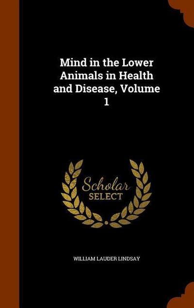 Mind in the Lower Animals in Health and Disease, Volume 1