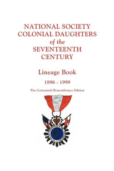 National Society Colonial Daughters of the Seventeenth Century. Lineage Book, 1896-1999. the Centennial Remembrance Edition