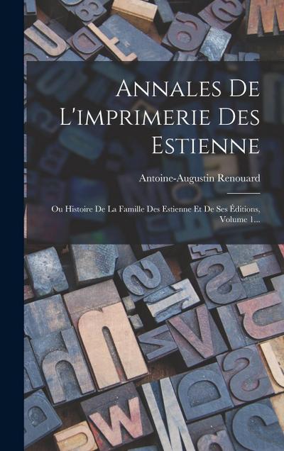 Annales De L’imprimerie Des Estienne: Ou Histoire De La Famille Des Estienne Et De Ses Éditions, Volume 1...