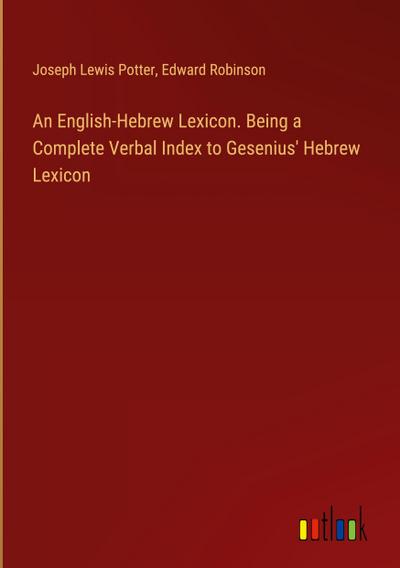 An English-Hebrew Lexicon. Being a Complete Verbal Index to Gesenius’ Hebrew Lexicon