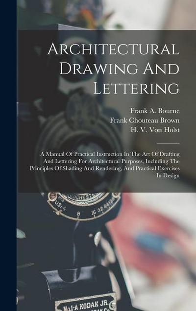 Architectural Drawing And Lettering: A Manual Of Practical Instruction In The Art Of Drafting And Lettering For Architectural Purposes, Including The