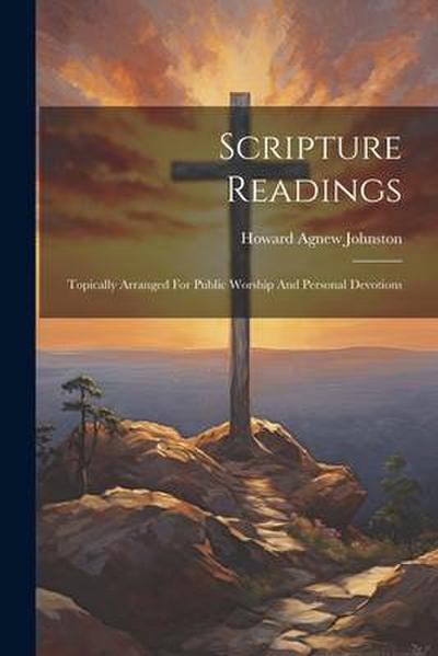 Scripture Readings: Topically Arranged For Public Worship And Personal Devotions
