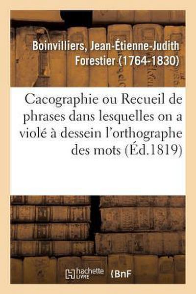 Cacographie, Ou Recueil de Phrases Dans Lesquelles on a Violé À Dessein l’Orthographe Des Mots
