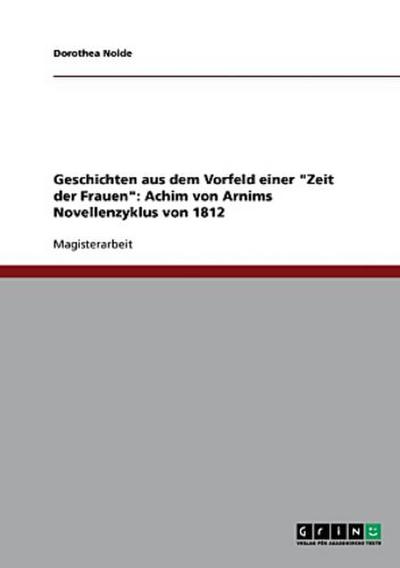 Geschichten aus dem Vorfeld einer "Zeit der Frauen": Achim von Arnims Novellenzyklus von 1812
