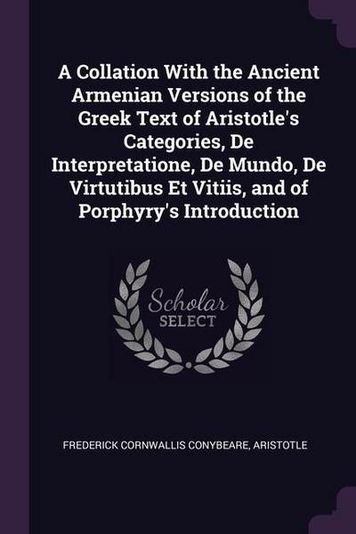 A Collation With the Ancient Armenian Versions of the Greek Text of Aristotle’s Categories, De Interpretatione, De Mundo, De Virtutibus Et Vitiis, and