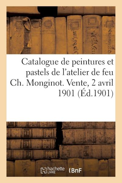 Catalogue de Peintures Et Pastels Par Feu Ch. Monginot, Faïences, Porcelaines, Bronzes d’Ameublement