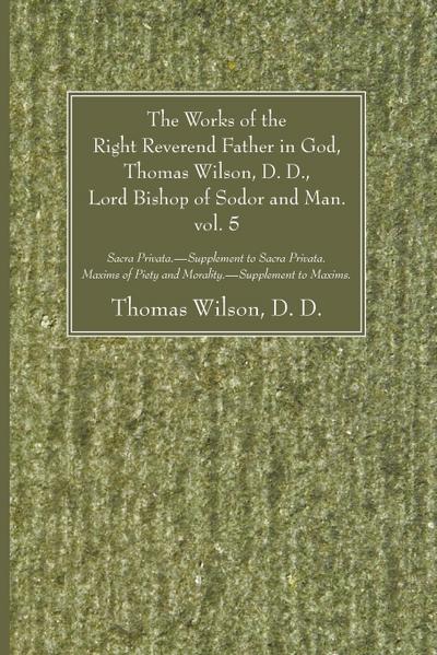 The Works of the Right Reverend Father in God, Thomas Wilson, D. D., Lord Bishop of Sodor and Man. vol. 5