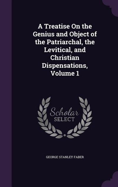 A Treatise On the Genius and Object of the Patriarchal, the Levitical, and Christian Dispensations, Volume 1