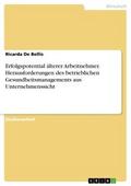 Erfolgspotential ältere Arbeitnehmer. Herausforderungen des betrieblichen Gesundheitsmanagements aus Unternehmenssicht