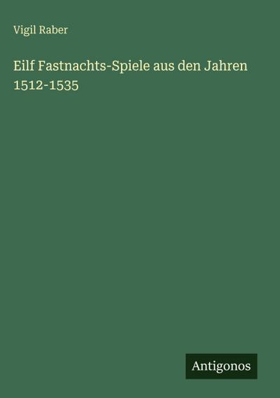 Eilf Fastnachts-Spiele aus den Jahren 1512-1535