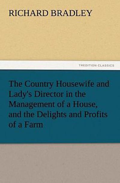The Country Housewife and Lady’s Director in the Management of a House, and the Delights and Profits of a Farm