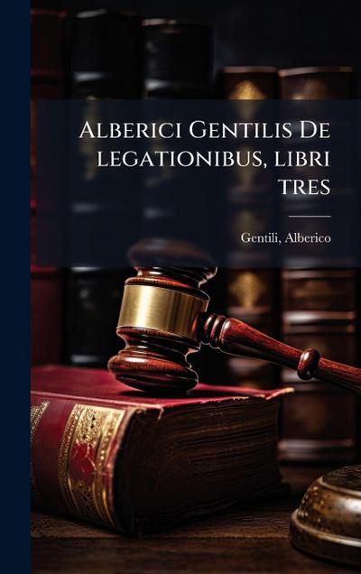 Alberici Gentilis De legationibus, libri tres