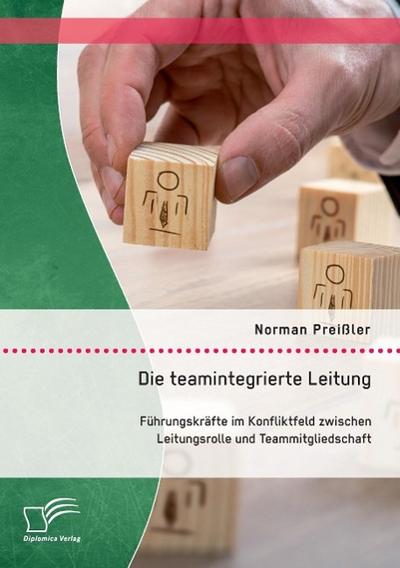 Die teamintegrierte Leitung: Führungskräfte im Konfliktfeld zwischen Leitungsrolle und Teammitgliedschaft