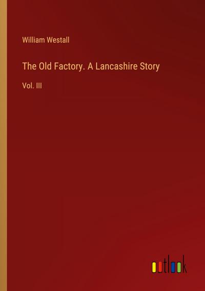 The Old Factory. A Lancashire Story
