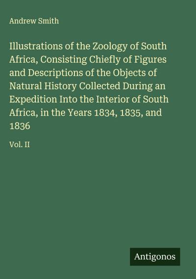 Illustrations of the Zoology of South Africa, Consisting Chiefly of Figures and Descriptions of the Objects of Natural History Collected During an Expedition Into the Interior of South Africa, in the Years 1834, 1835, and 1836