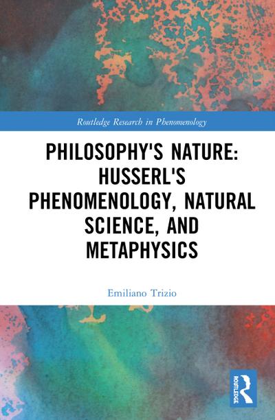 Philosophy’s Nature: Husserl’s Phenomenology, Natural Science, and Metaphysics