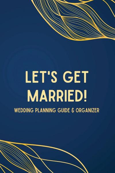 Let’s Get Married! A Wedding Planning Guide & Organizer